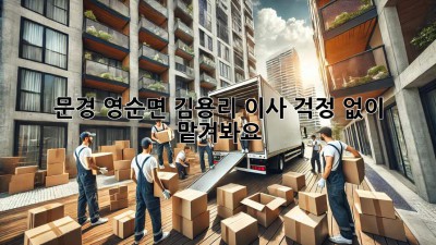 문경 영순면 김용리 이사, 걱정 없이 맡겨봐요!