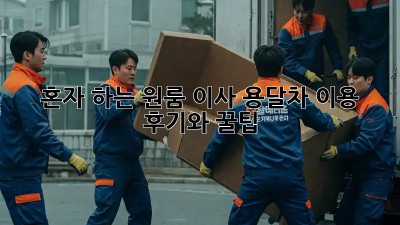 혼자 하는 원룸 이사? 용달차 이용 후기와 꿀팁!